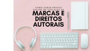 como gerar provas online de violação de marcas e direitos autorais?