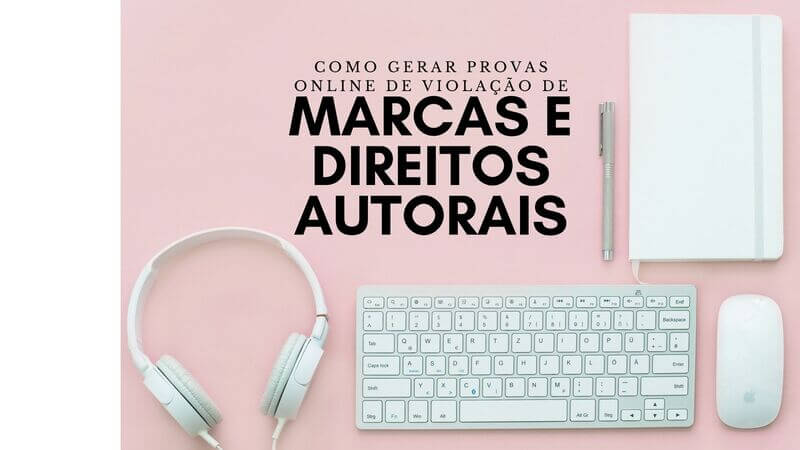 como gerar provas online de violação de marcas e direitos autorais?